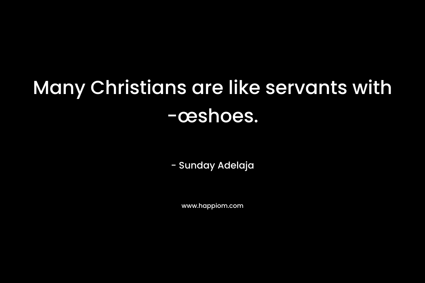 Many Christians are like servants with -œshoes. – Sunday Adelaja