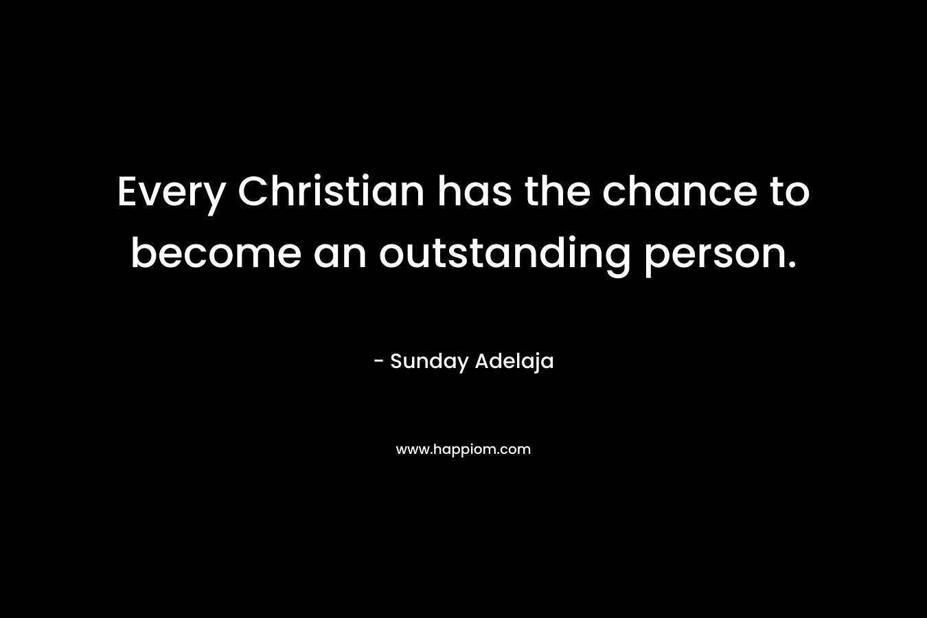 Every Christian has the chance to become an outstanding person. – Sunday Adelaja
