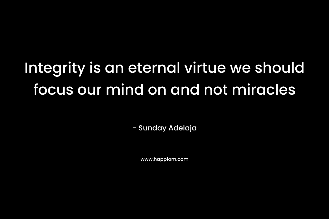 Integrity is an eternal virtue we should focus our mind on and not miracles
