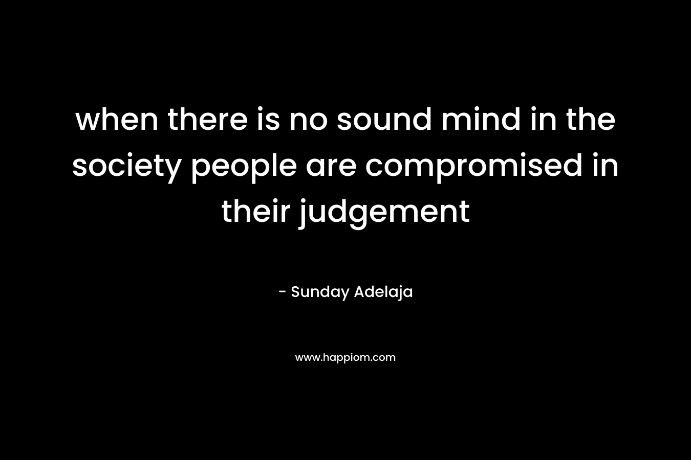 when there is no sound mind in the society people are compromised in their judgement