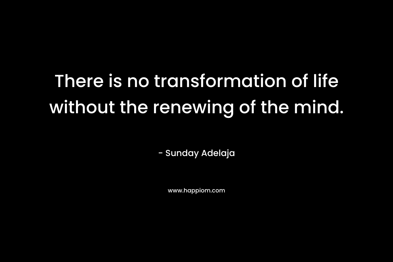 There is no transformation of life without the renewing of the mind.