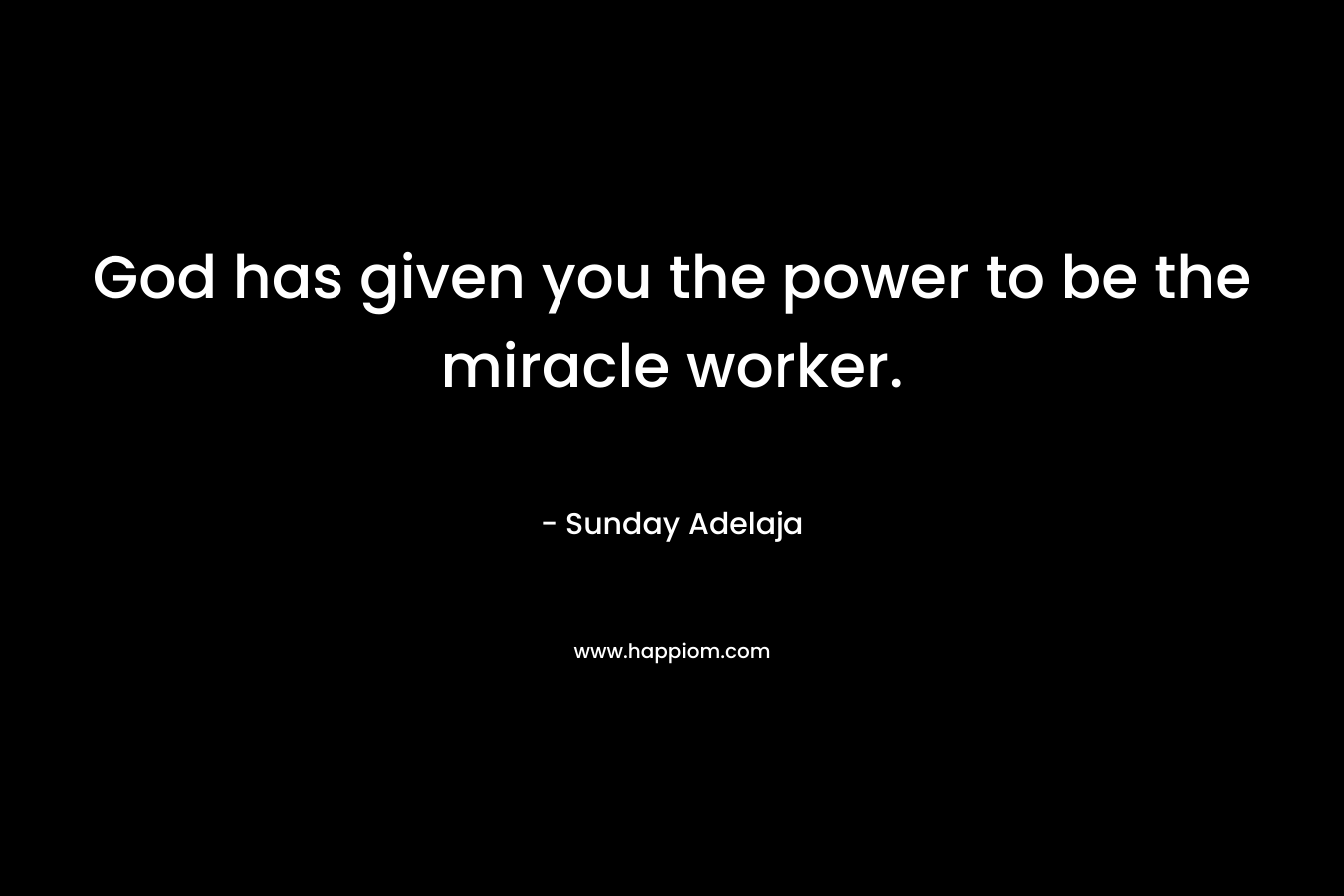God has given you the power to be the miracle worker.