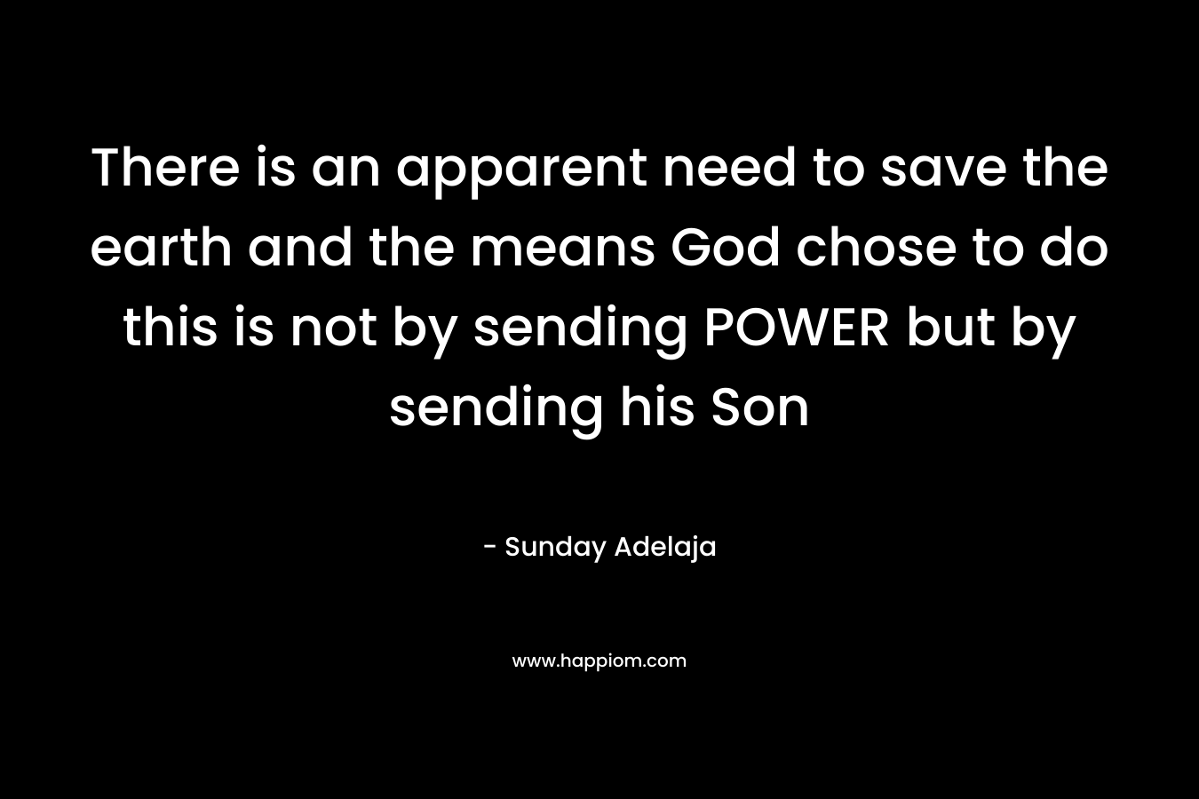 There is an apparent need to save the earth and the means God chose to do this is not by sending POWER but by sending his Son