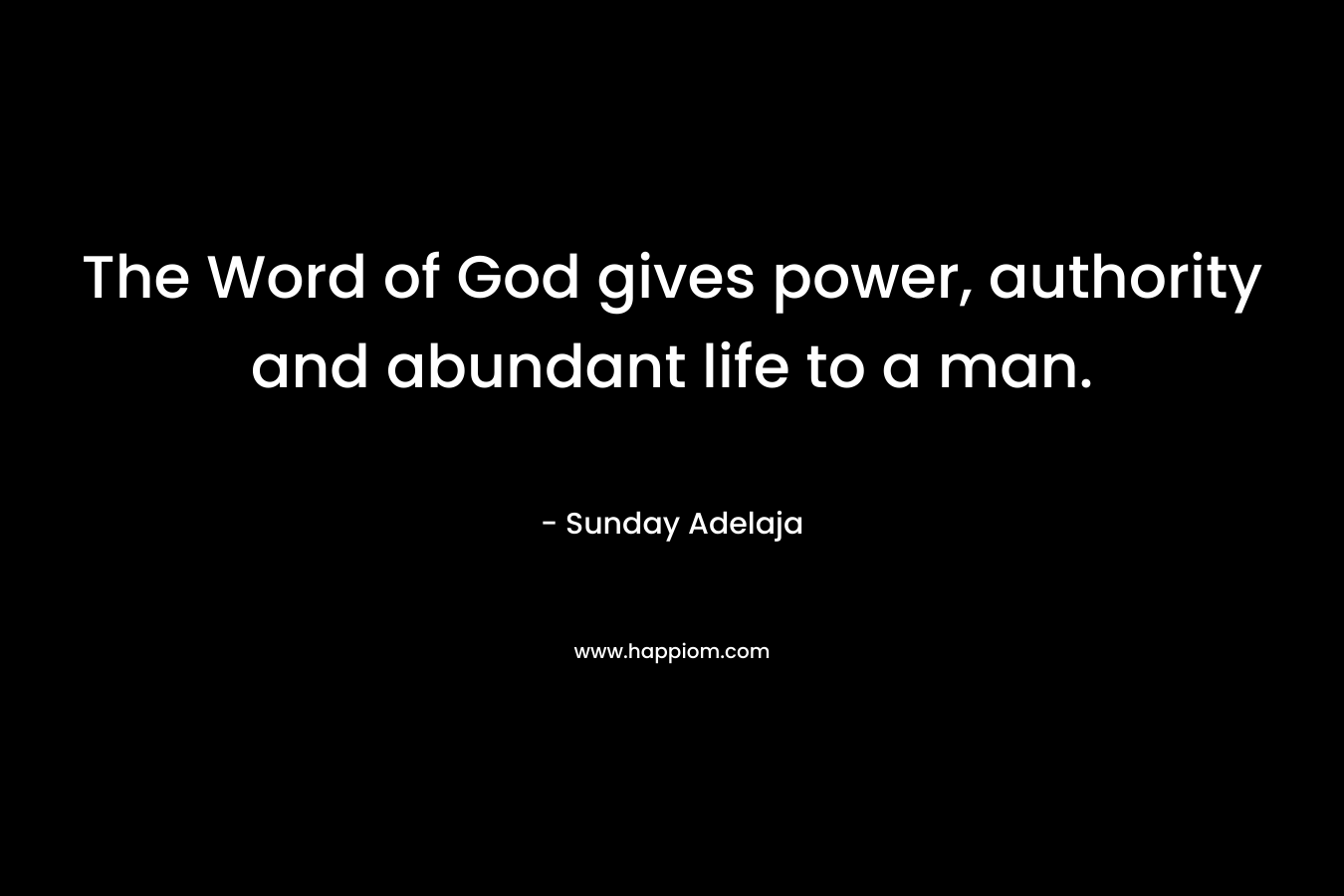 The Word of God gives power, authority and abundant life to a man.