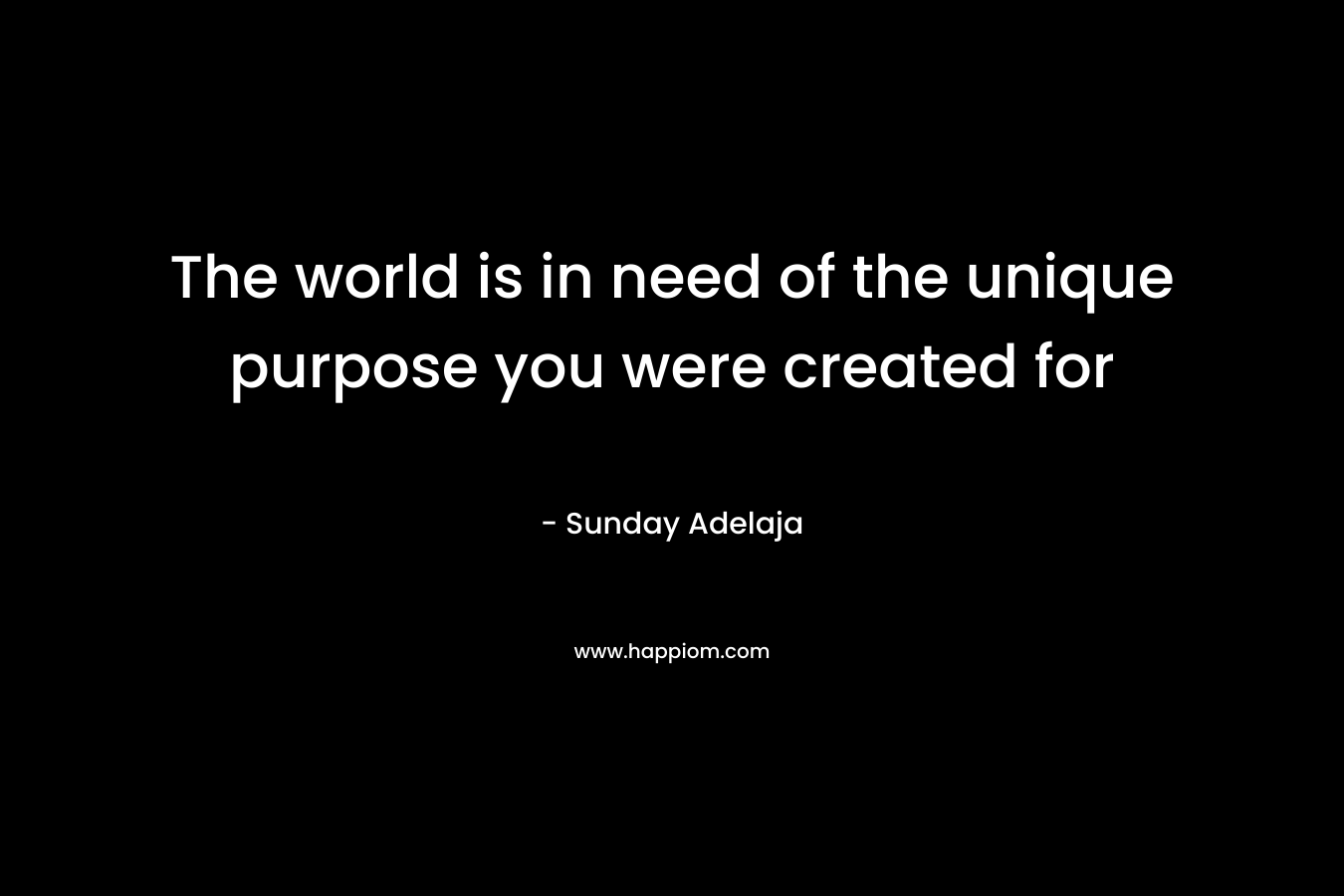 The world is in need of the unique purpose you were created for