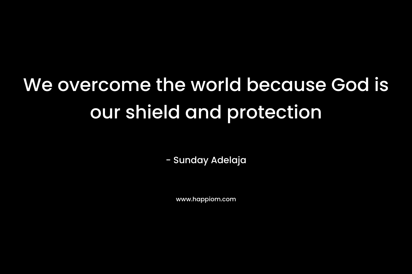 We overcome the world because God is our shield and protection