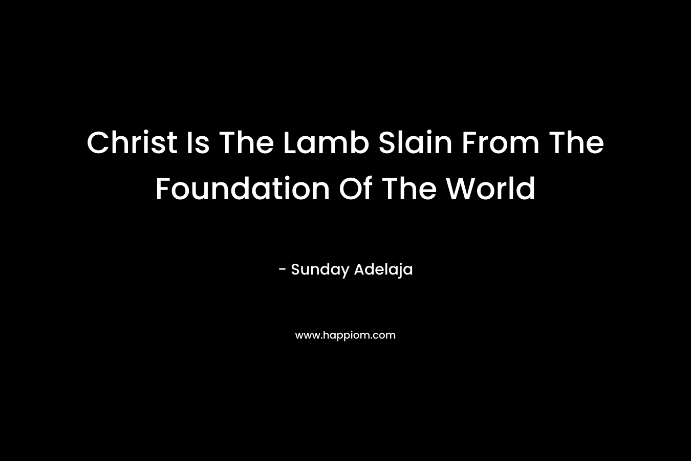 Christ Is The Lamb Slain From The Foundation Of The World – Sunday Adelaja