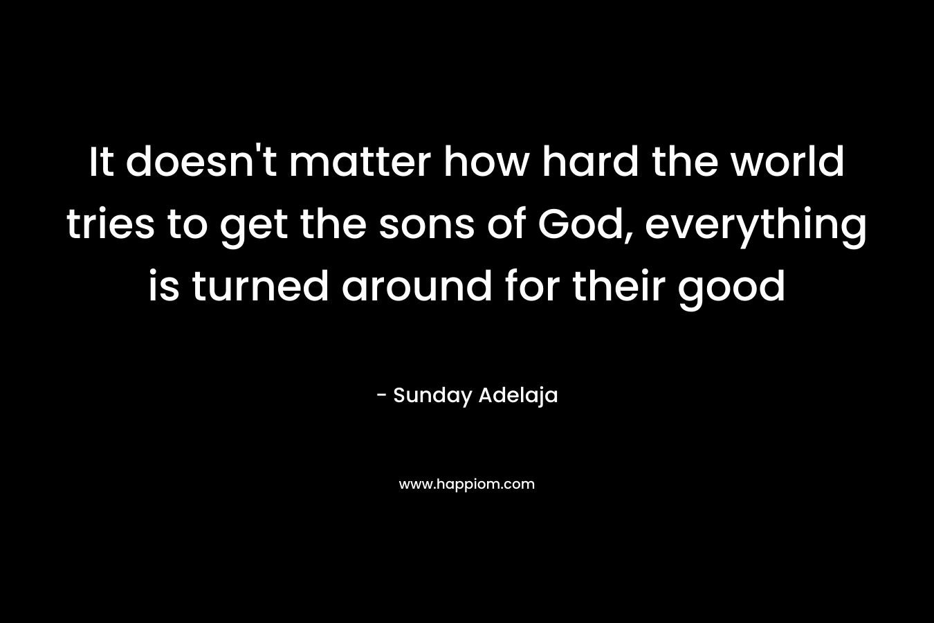 It doesn't matter how hard the world tries to get the sons of God, everything is turned around for their good