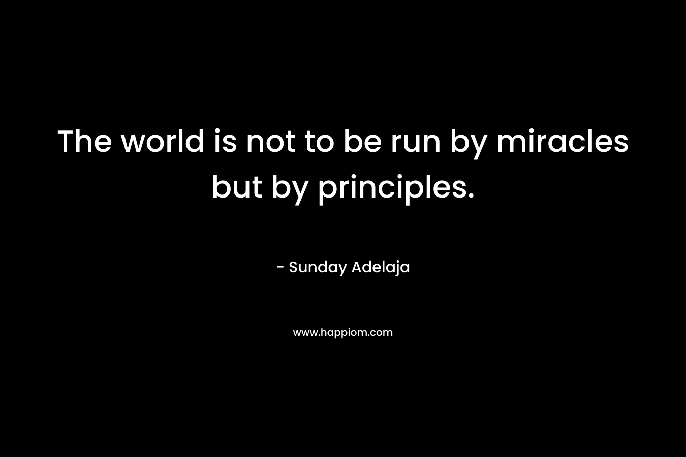 The world is not to be run by miracles but by principles.