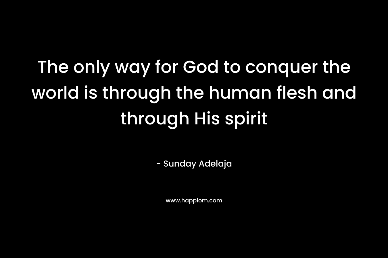 The only way for God to conquer the world is through the human flesh and through His spirit