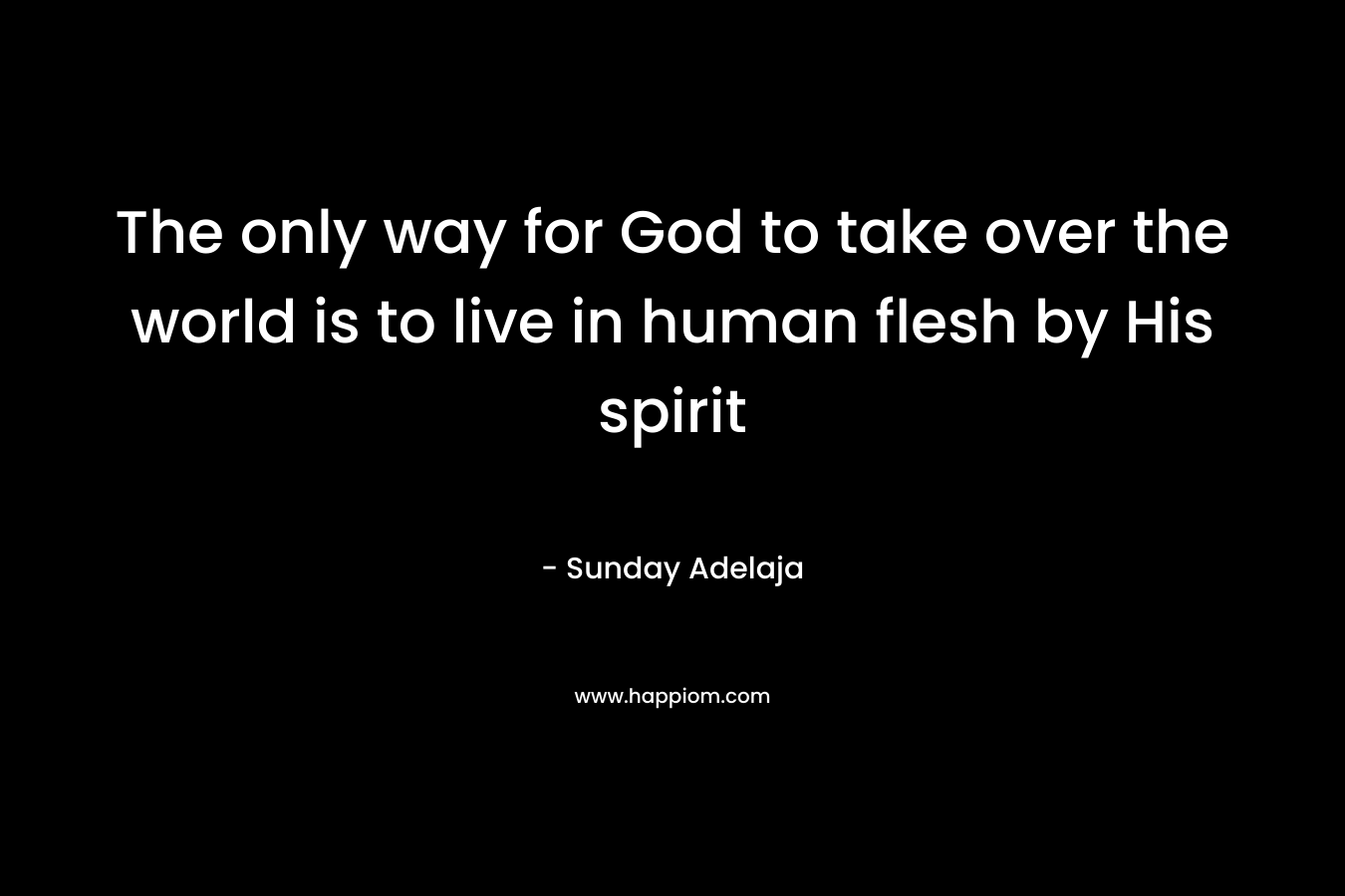 The only way for God to take over the world is to live in human flesh by His spirit