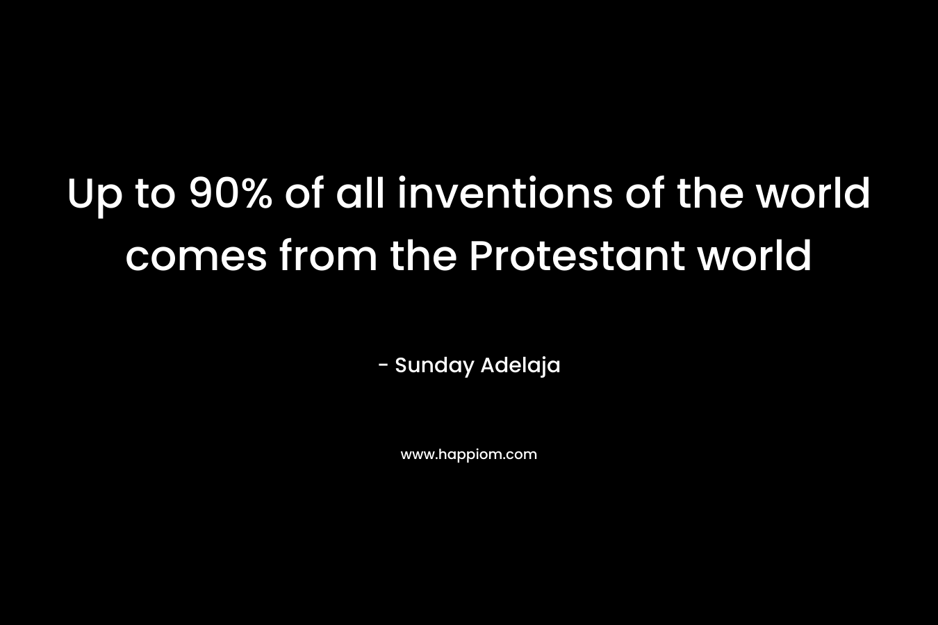 Up to 90% of all inventions of the world comes from the Protestant world – Sunday Adelaja