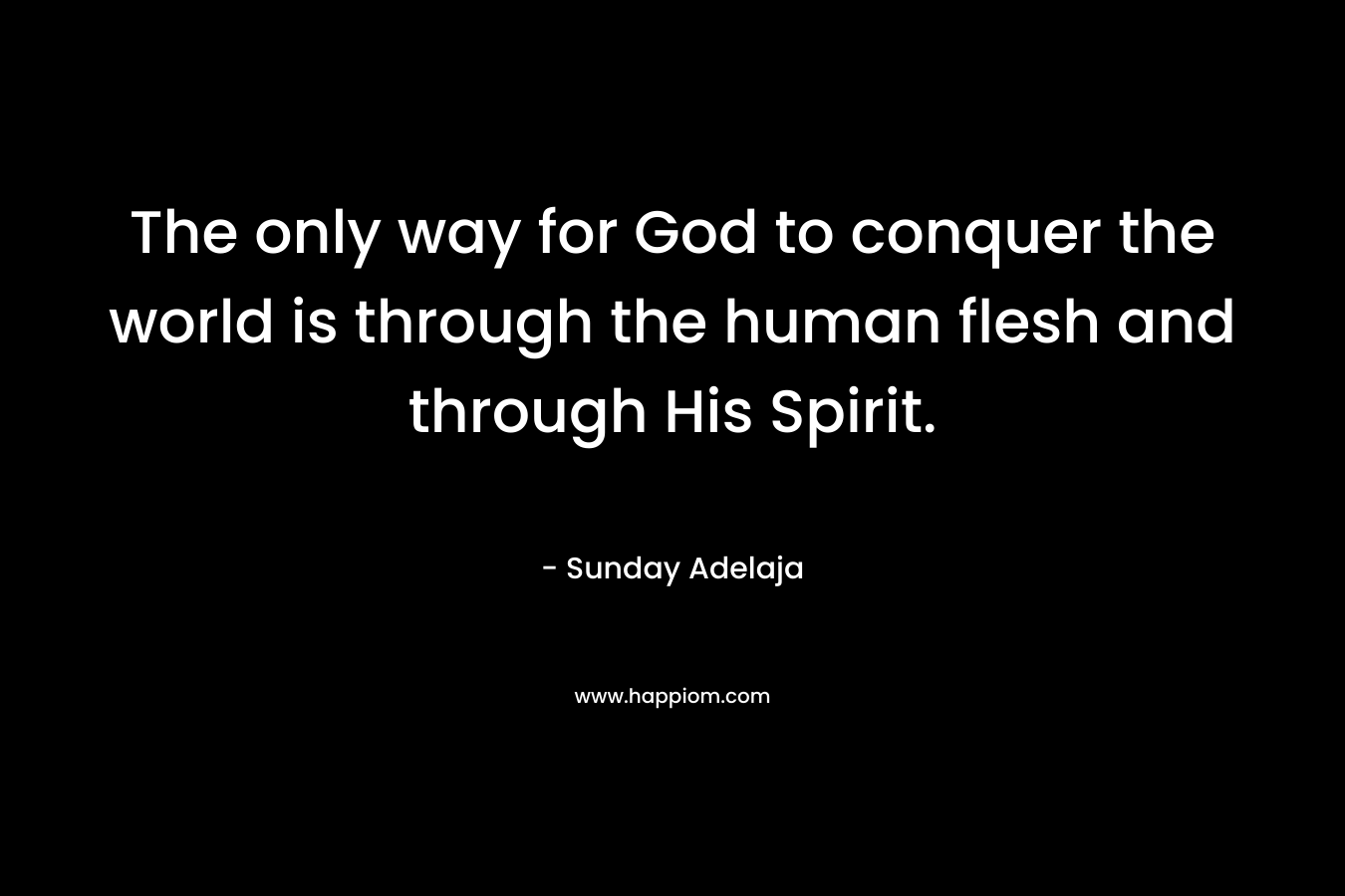 The only way for God to conquer the world is through the human flesh and through His Spirit.