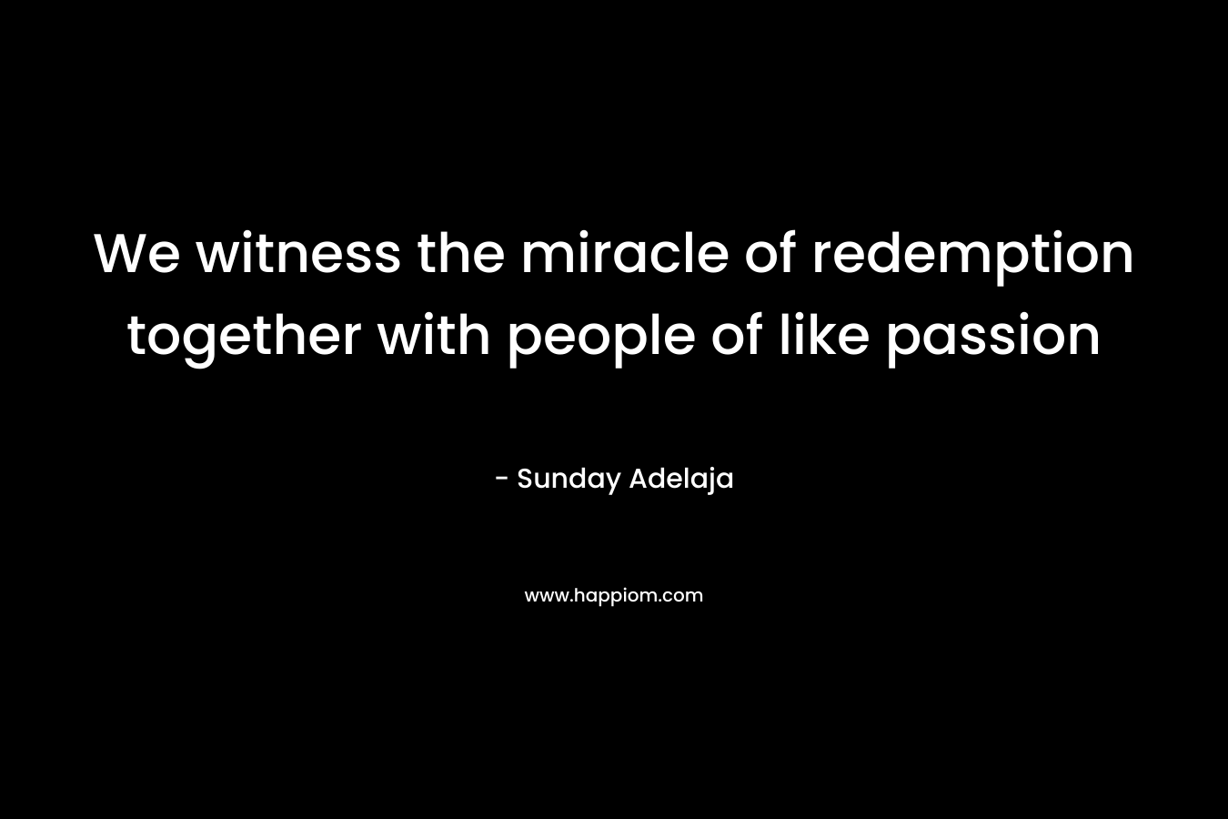 We witness the miracle of redemption together with people of like passion