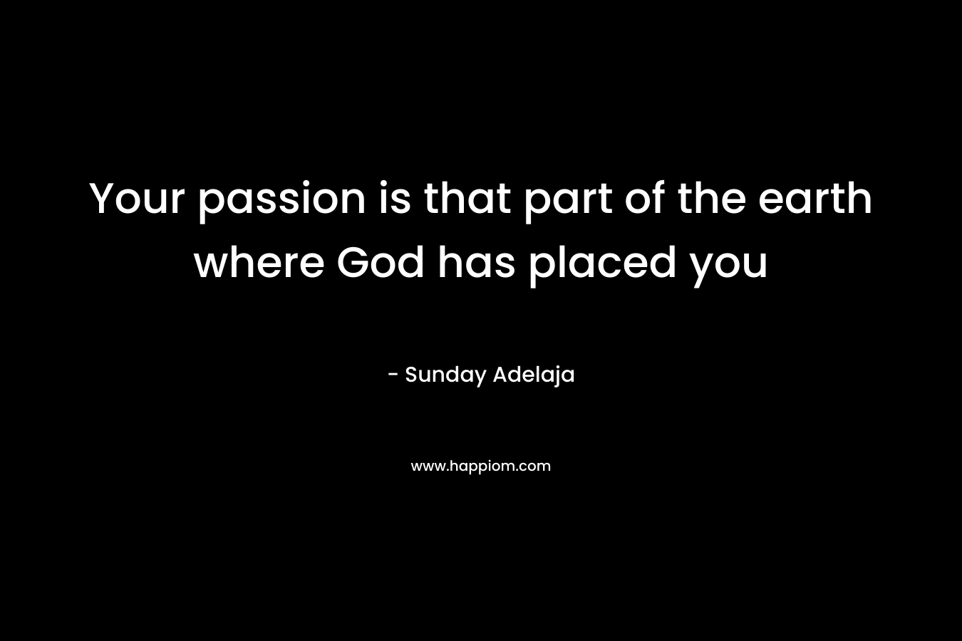 Your passion is that part of the earth where God has placed you