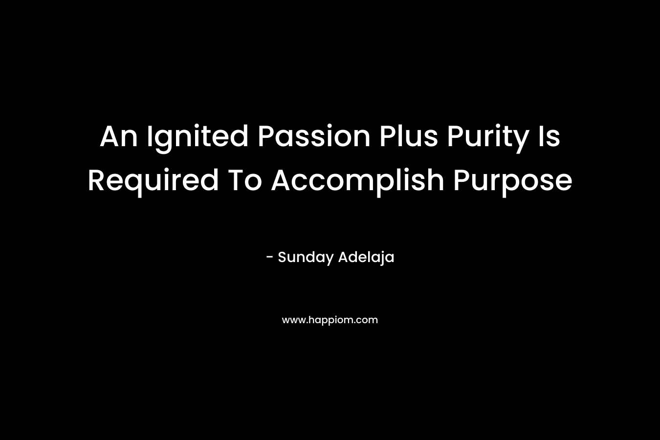 An Ignited Passion Plus Purity Is Required To Accomplish Purpose