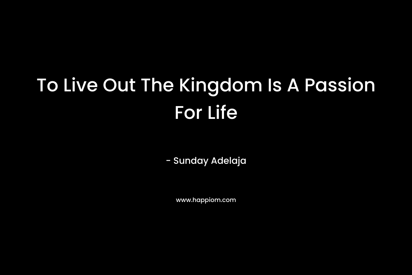 To Live Out The Kingdom Is A Passion For Life