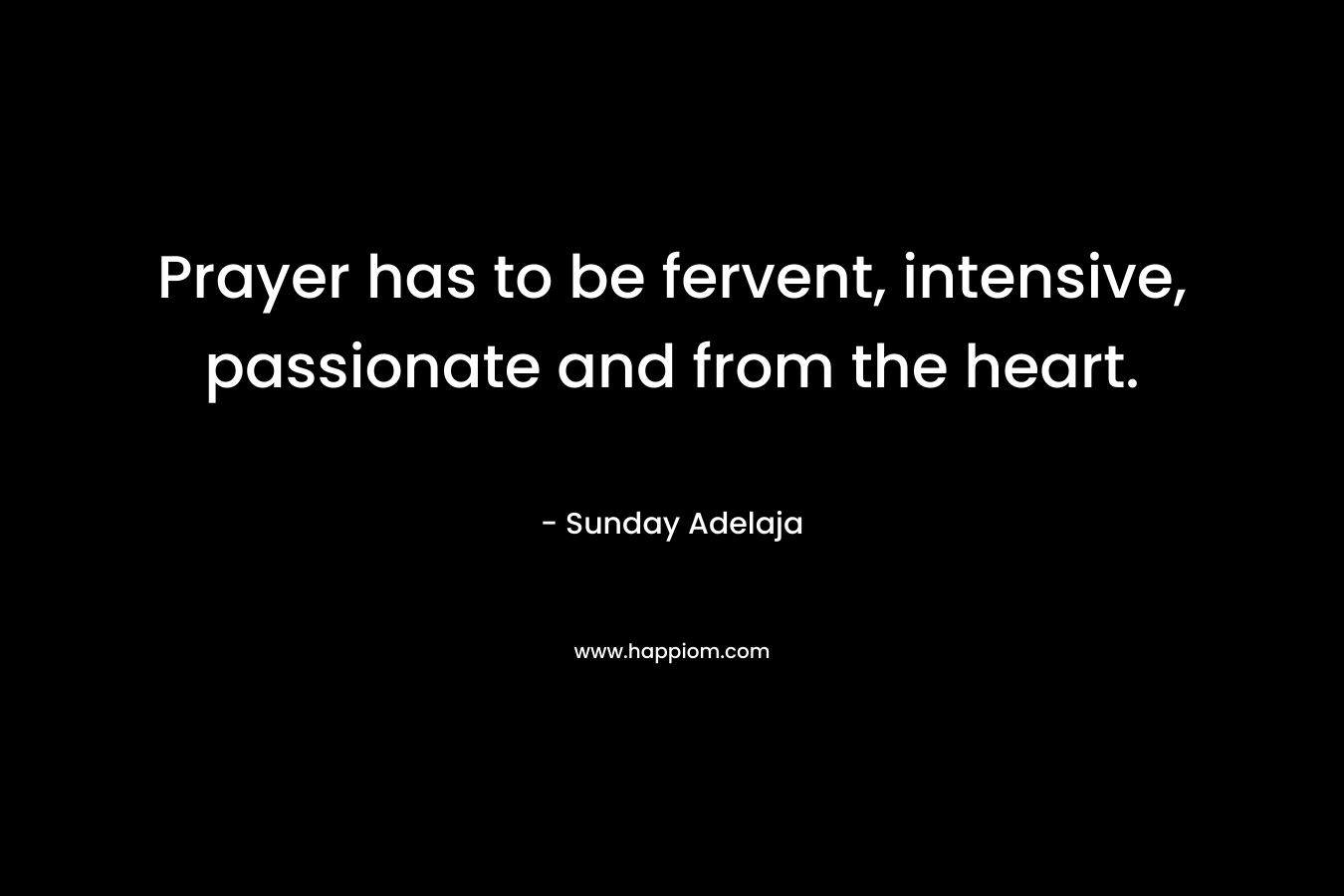 Prayer has to be fervent, intensive, passionate and from the heart.