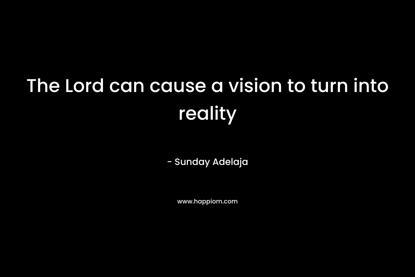 The Lord can cause a vision to turn into reality
