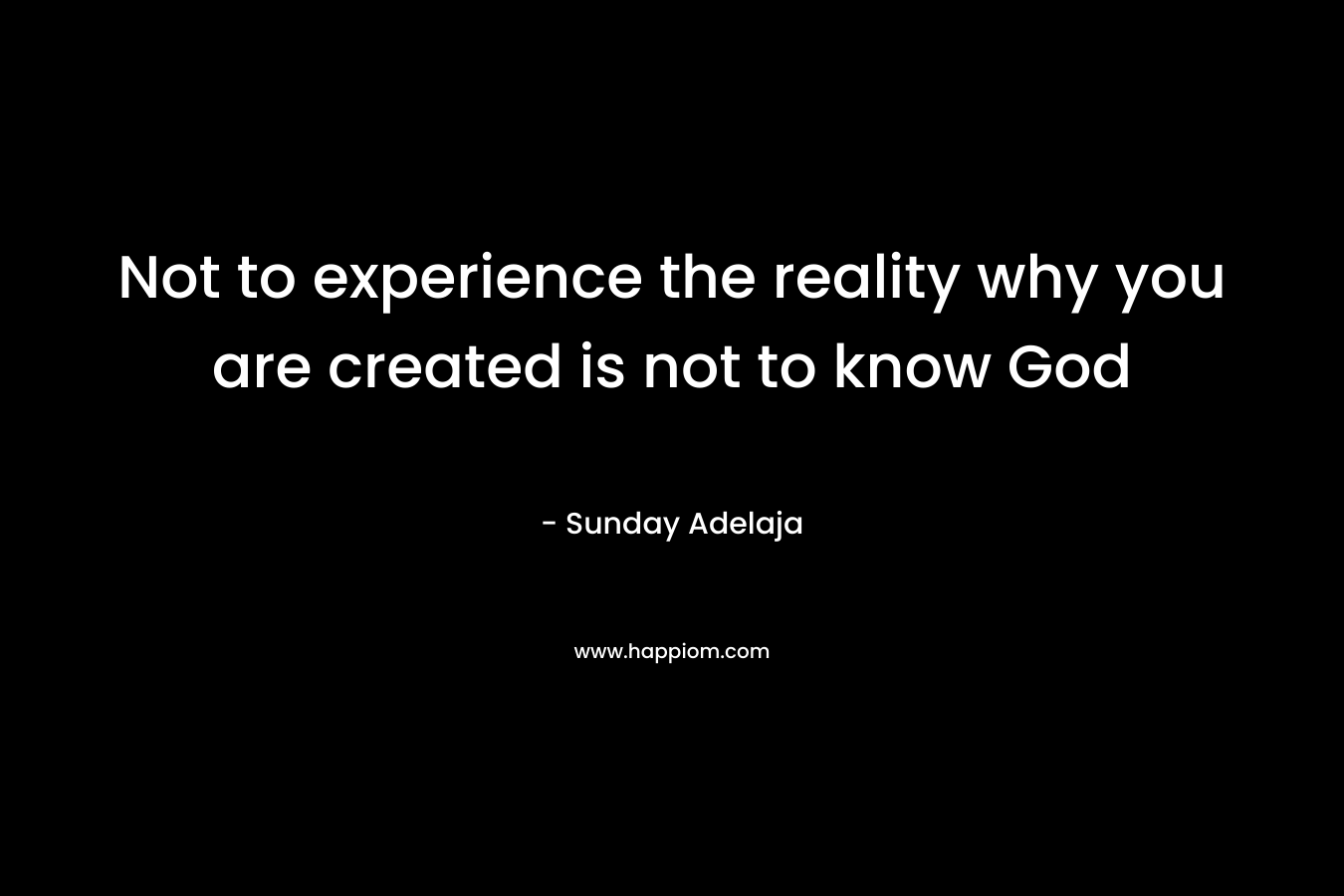 Not to experience the reality why you are created is not to know God
