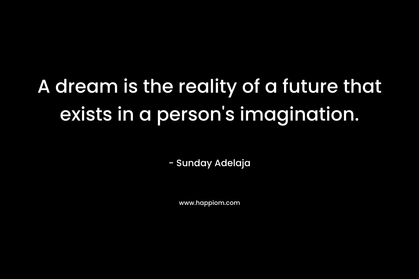A dream is the reality of a future that exists in a person's imagination.
