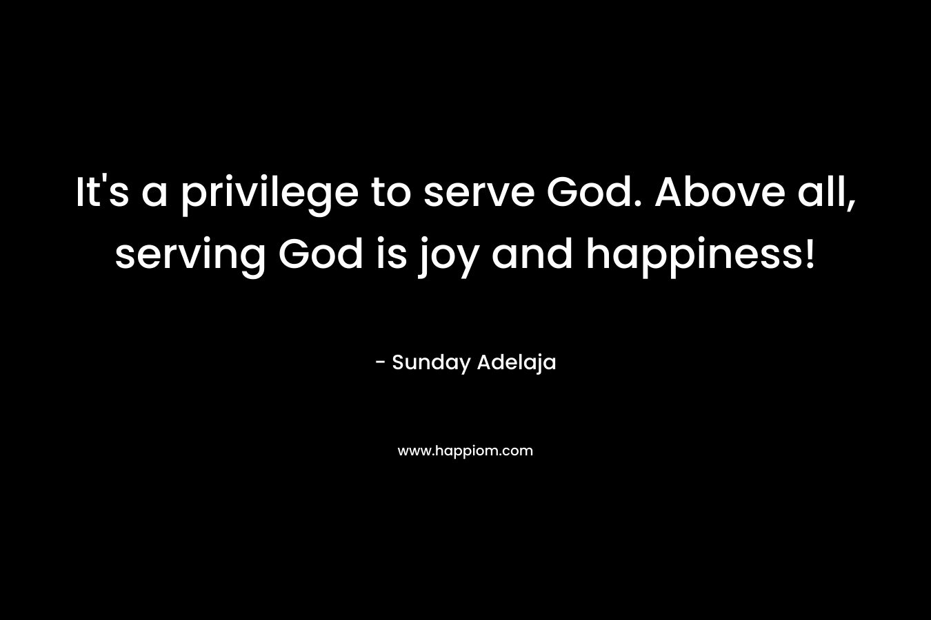 It's a privilege to serve God. Above all, serving God is joy and happiness!