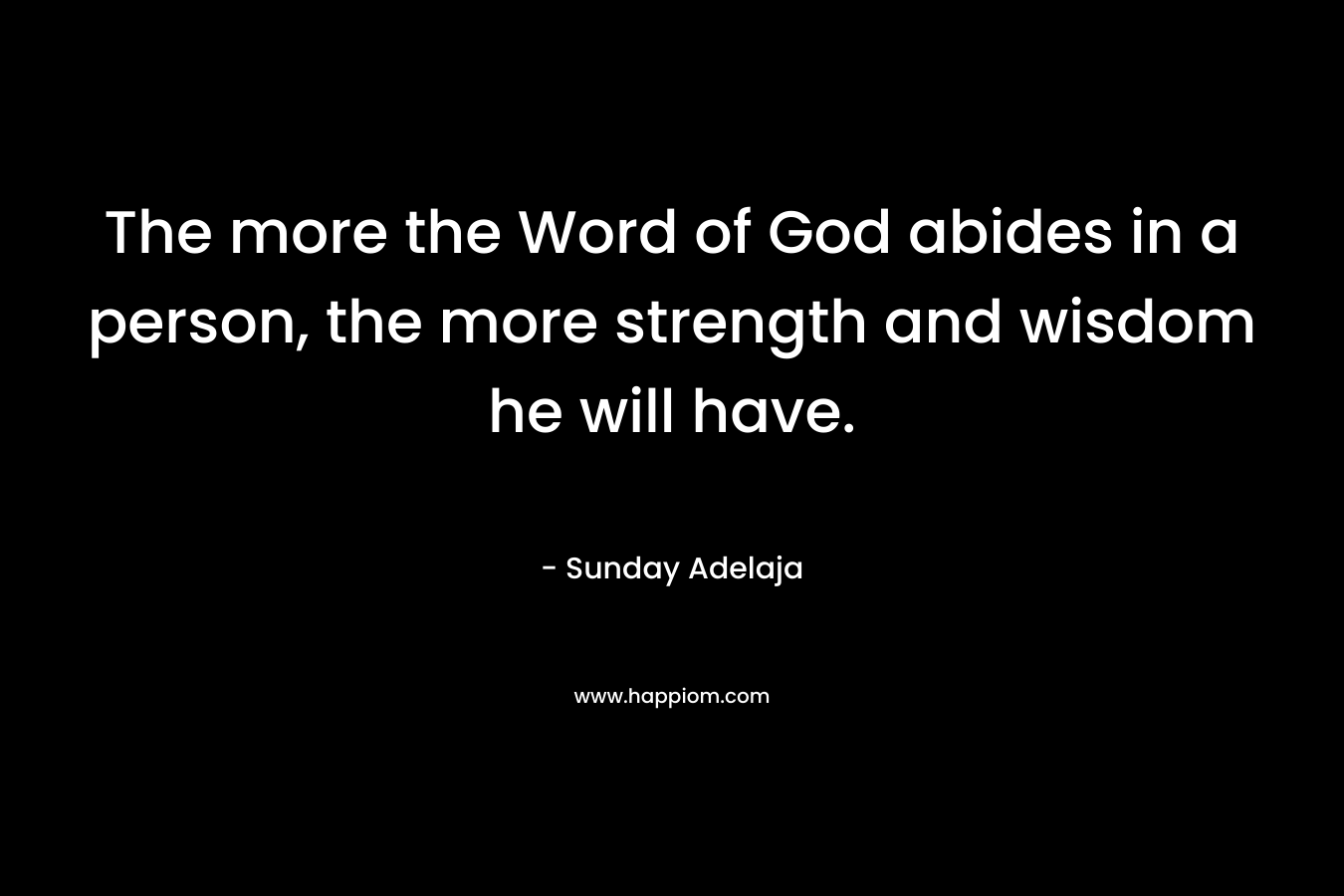 The more the Word of God abides in a person, the more strength and wisdom he will have.