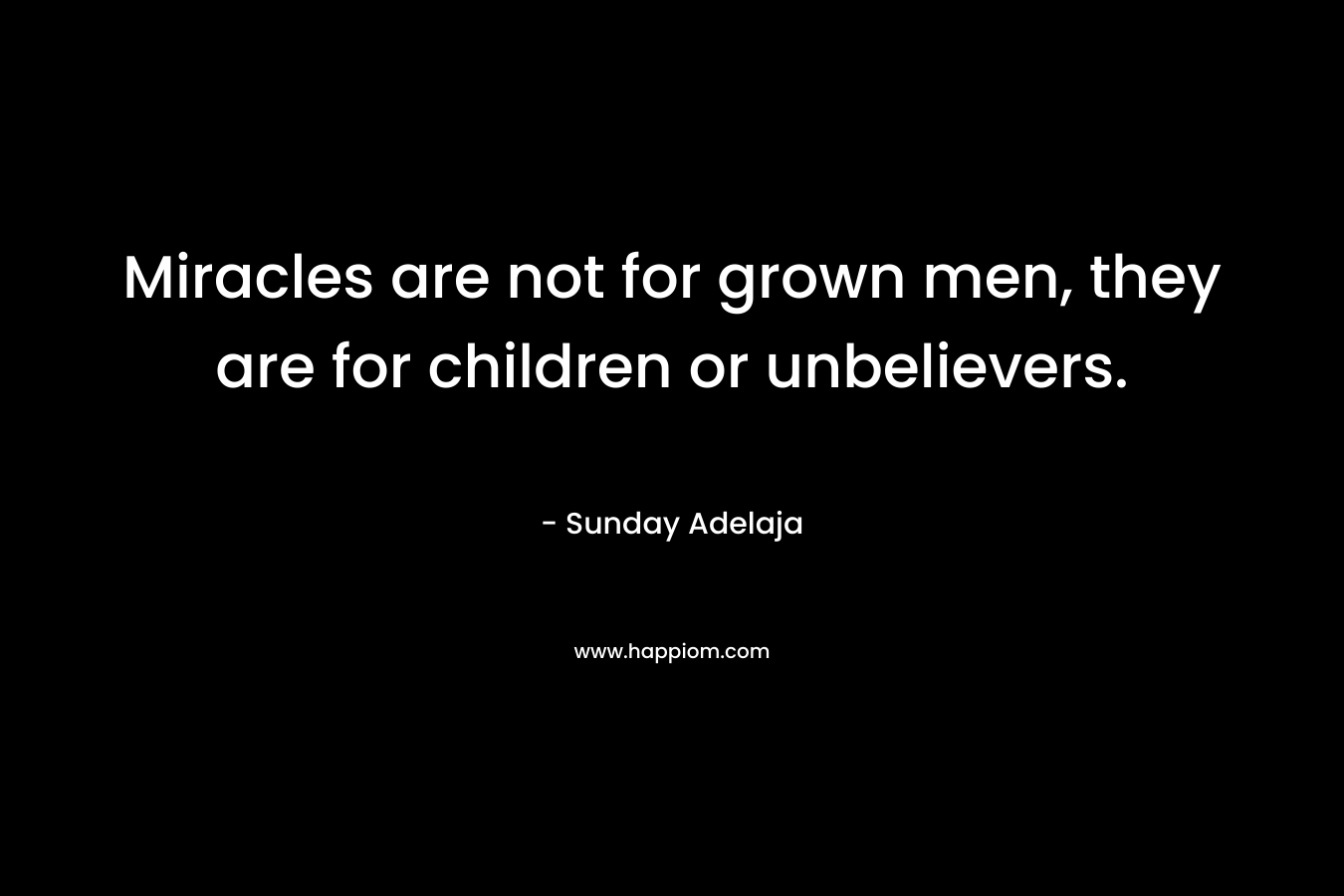 Miracles are not for grown men, they are for children or unbelievers.