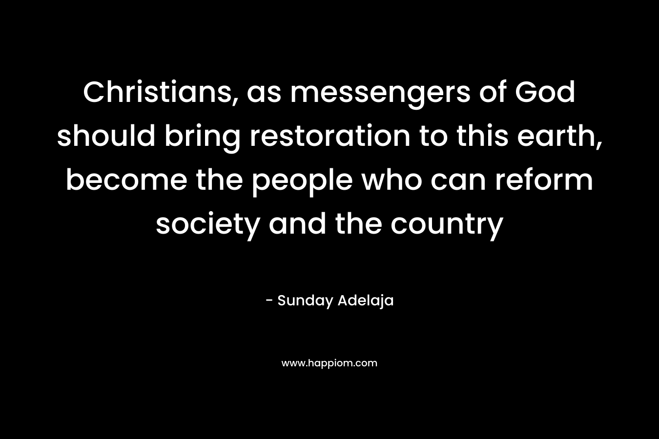 Christians, as messengers of God should bring restoration to this earth, become the people who can reform society and the country – Sunday Adelaja
