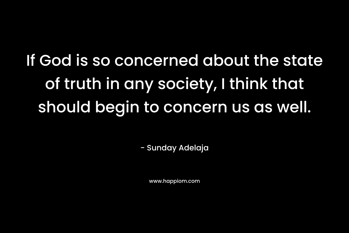 If God is so concerned about the state of truth in any society, I think that should begin to concern us as well.