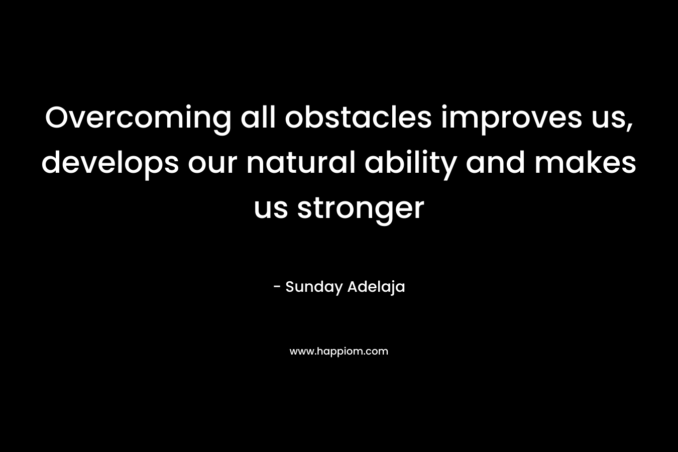 Overcoming all obstacles improves us, develops our natural ability and makes us stronger – Sunday Adelaja