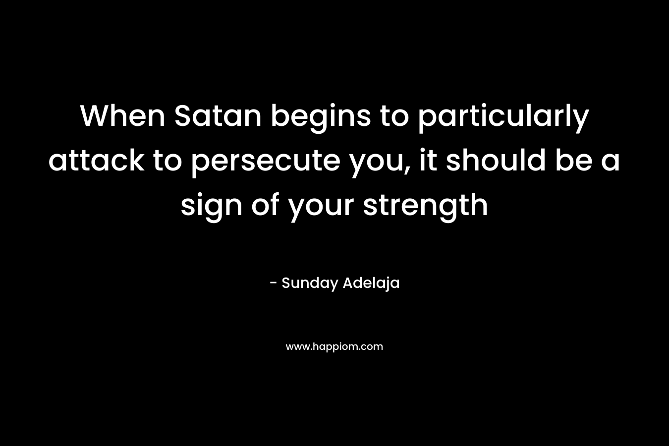 When Satan begins to particularly attack to persecute you, it should be a sign of your strength