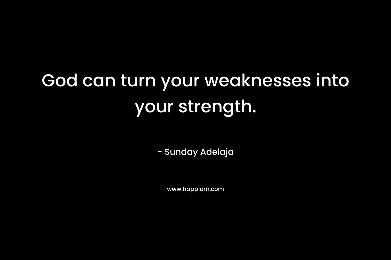 God can turn your weaknesses into your strength.