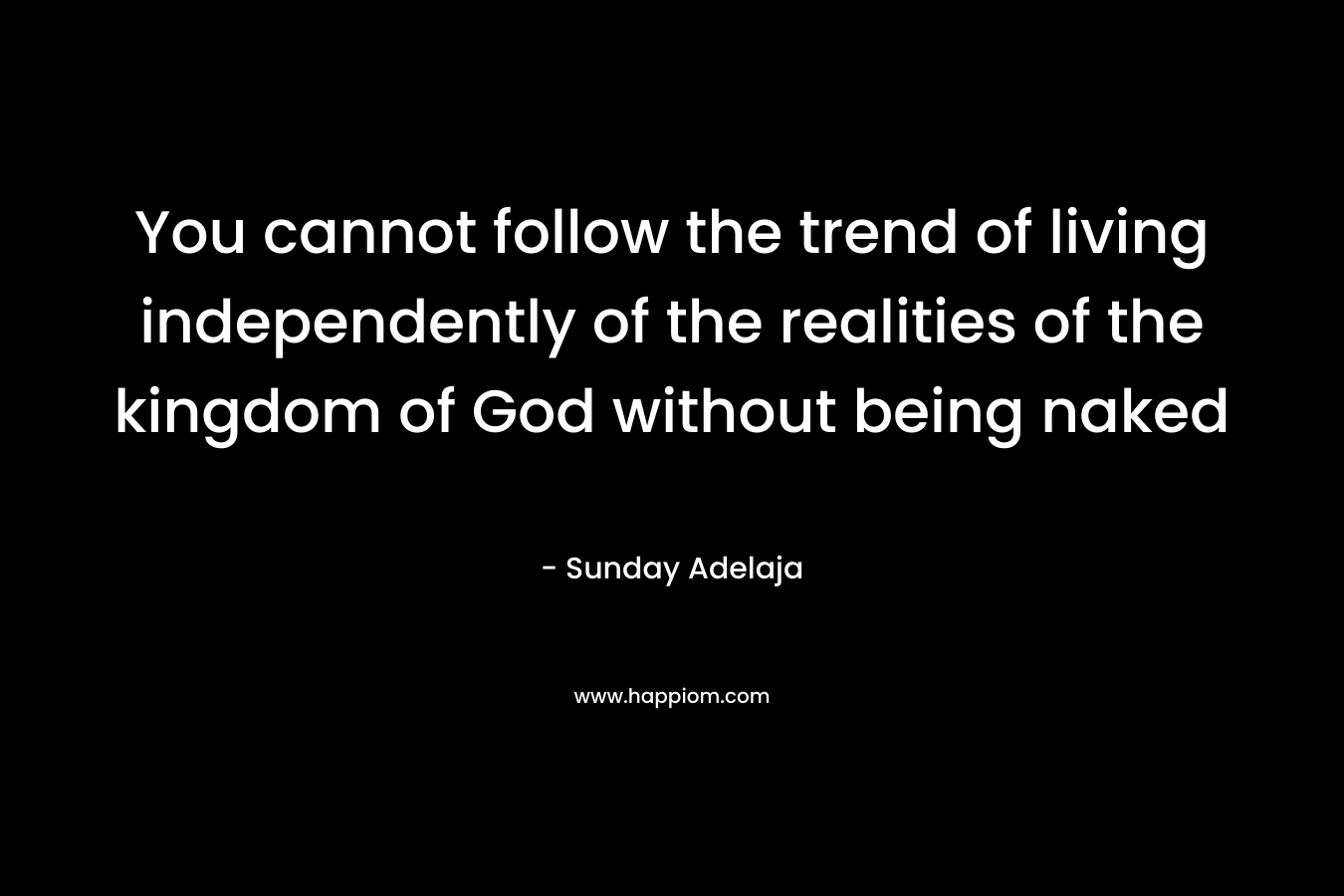 You cannot follow the trend of living independently of the realities of the kingdom of God without being naked