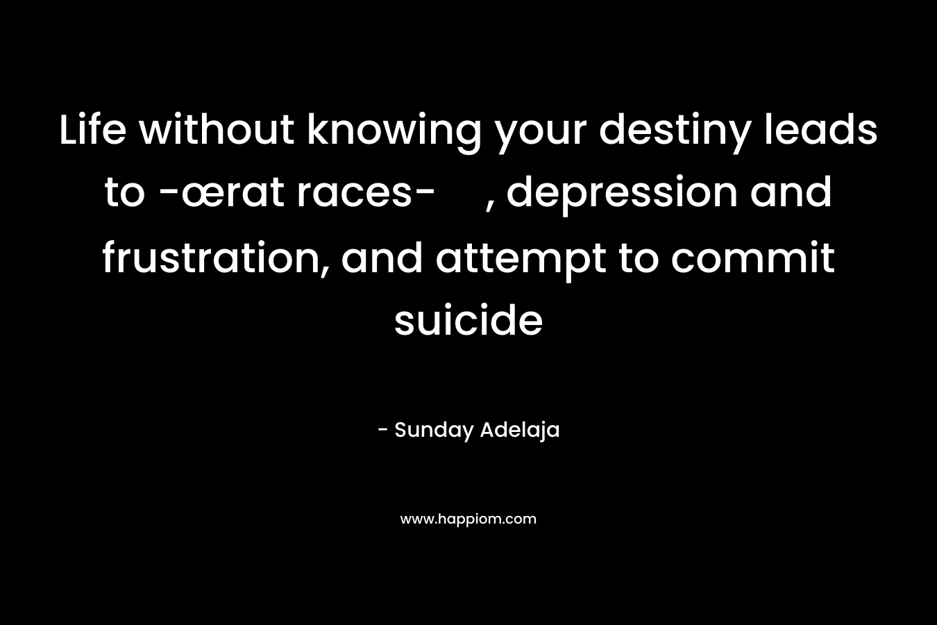 Life without knowing your destiny leads to -œrat races-, depression and frustration, and attempt to commit suicide