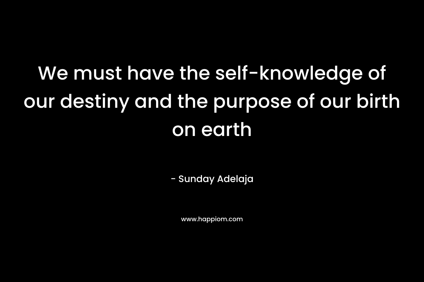 We must have the self-knowledge of our destiny and the purpose of our birth on earth