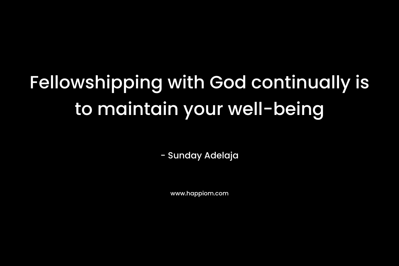 Fellowshipping with God continually is to maintain your well-being