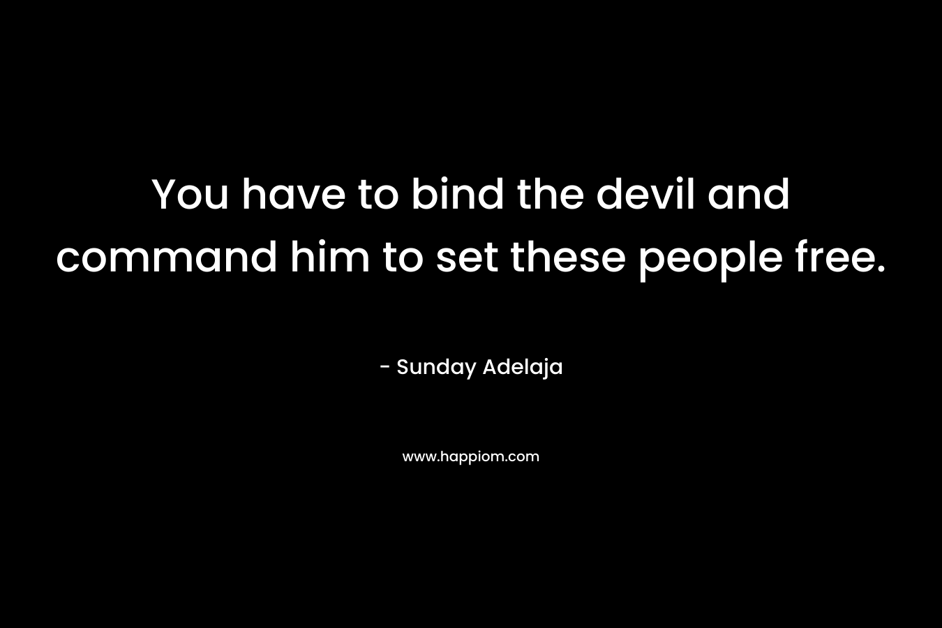 You have to bind the devil and command him to set these people free.