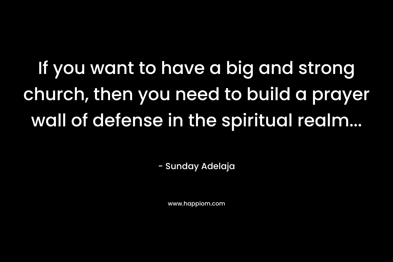 If you want to have a big and strong church, then you need to build a prayer wall of defense in the spiritual realm...
