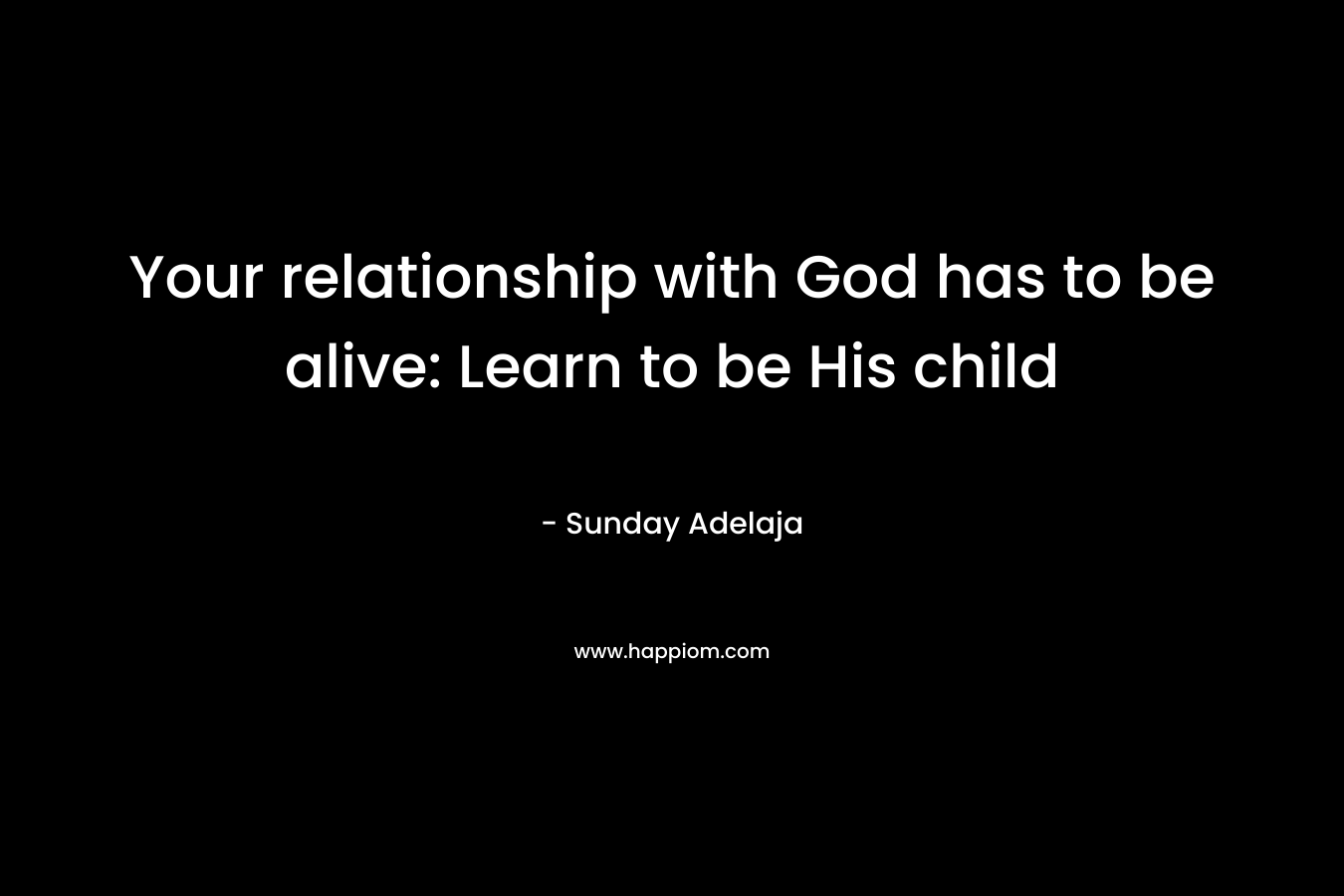 Your relationship with God has to be alive: Learn to be His child