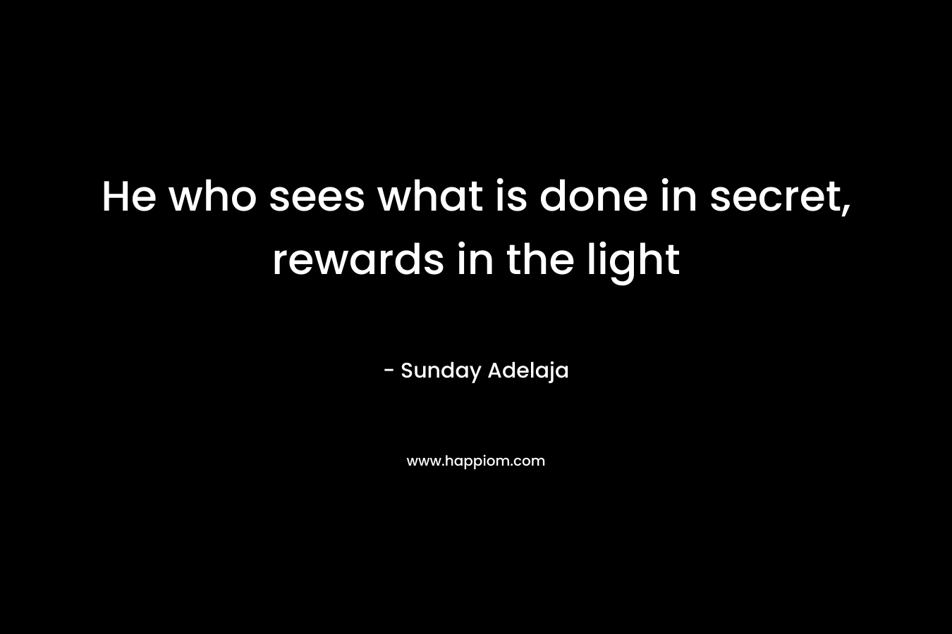 He who sees what is done in secret, rewards in the light