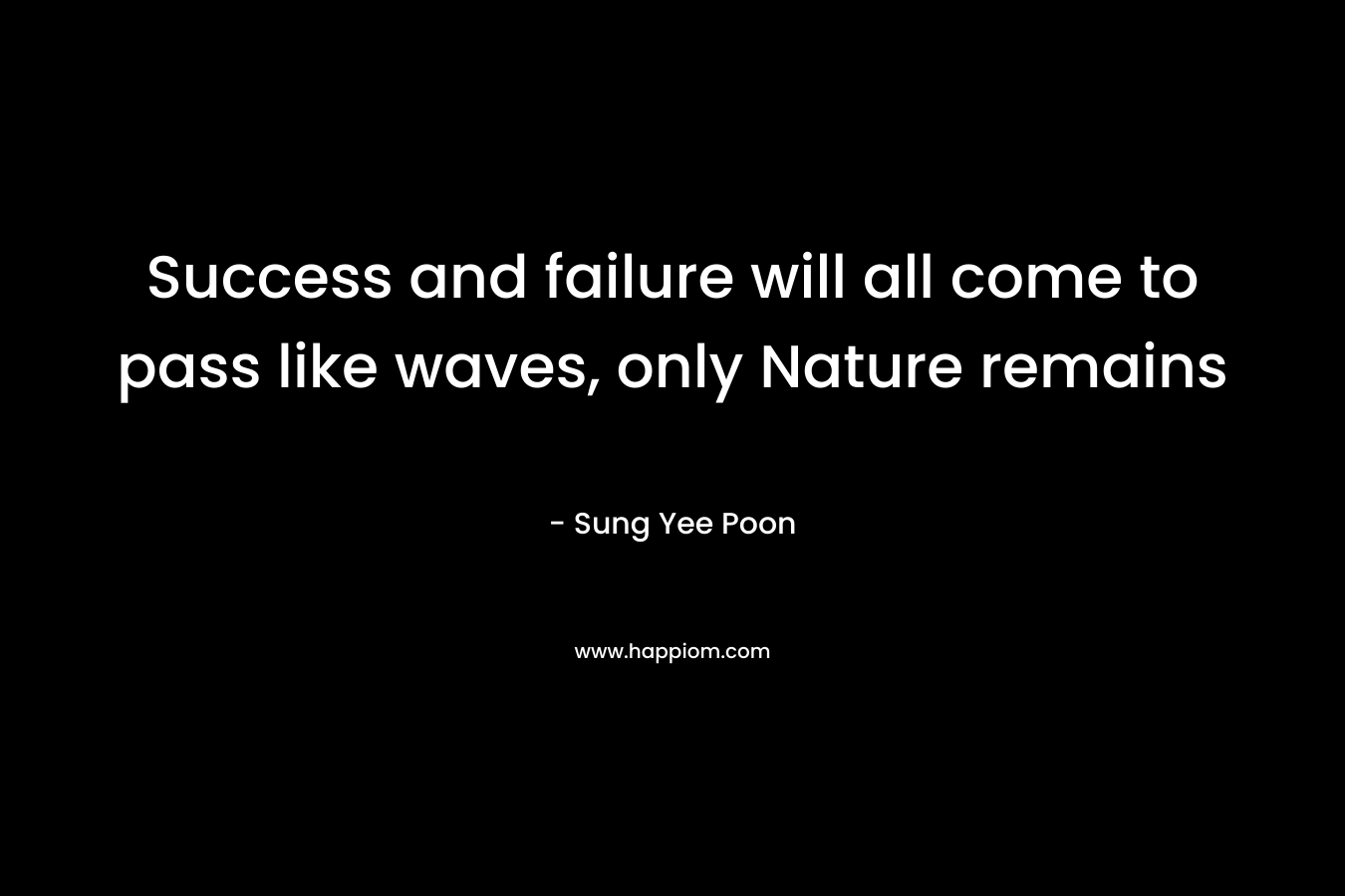 Success and failure will all come to pass like waves, only Nature remains