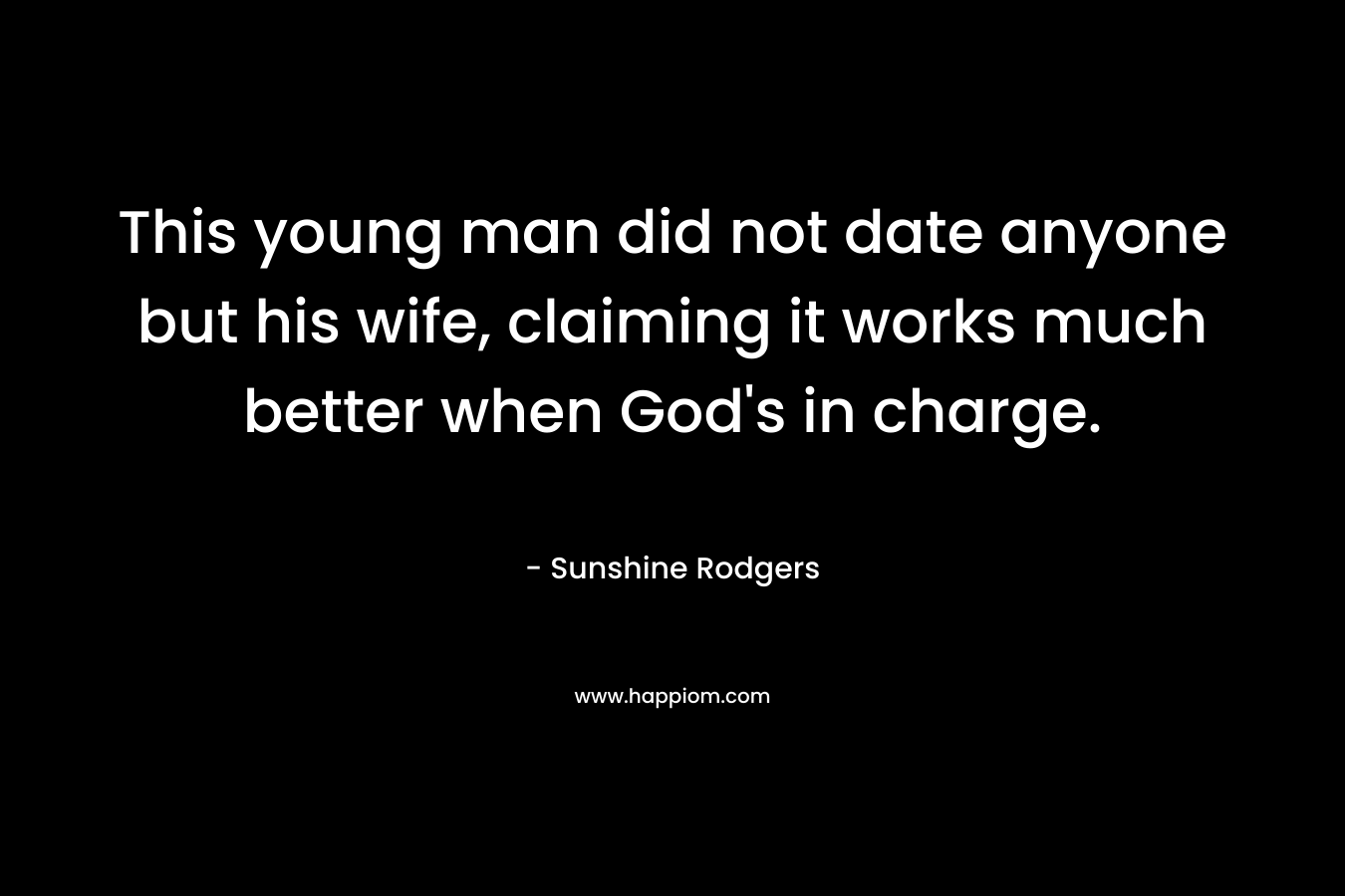 This young man did not date anyone but his wife, claiming it works much better when God’s in charge. – Sunshine Rodgers
