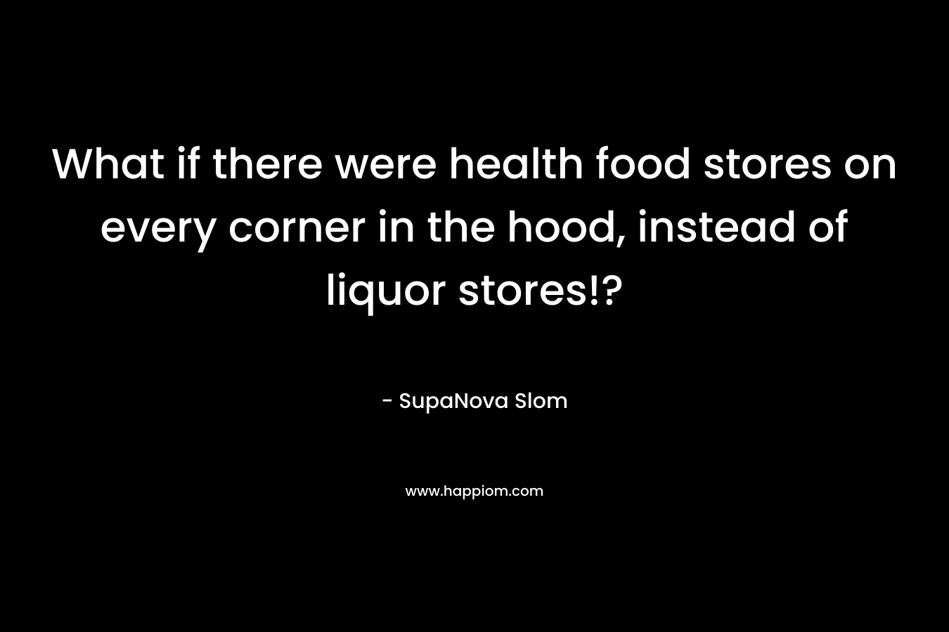 What if there were health food stores on every corner in the hood, instead of liquor stores!? – SupaNova Slom