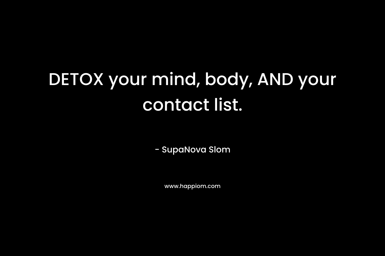 DETOX your mind, body, AND your contact list. – SupaNova Slom