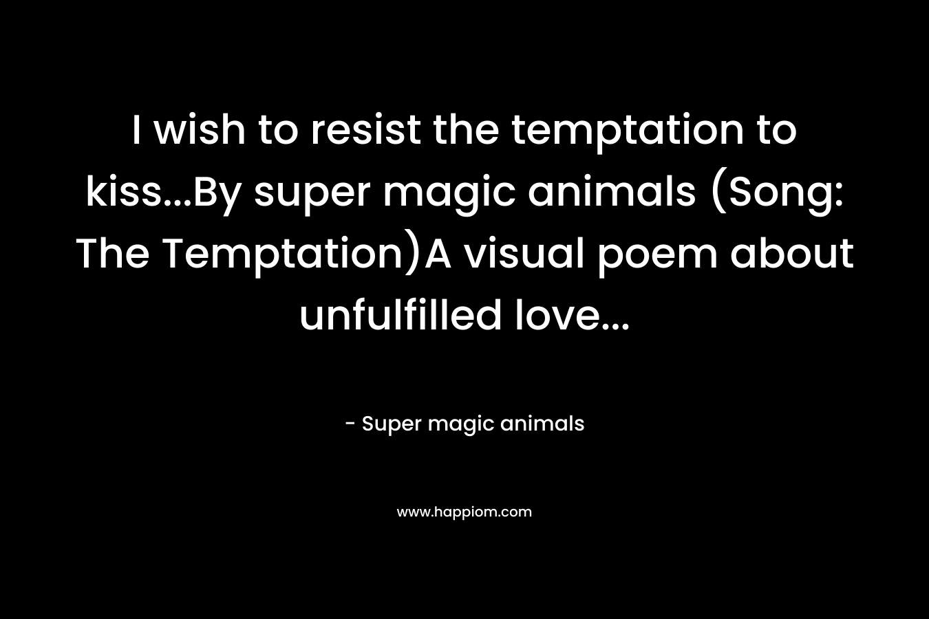 I wish to resist the temptation to kiss...By super magic animals (Song: The Temptation)A visual poem about unfulfilled love...