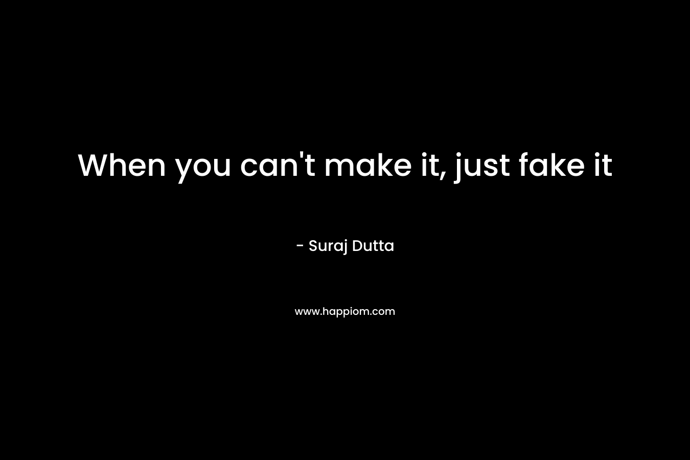 When you can’t make it, just fake it – Suraj Dutta