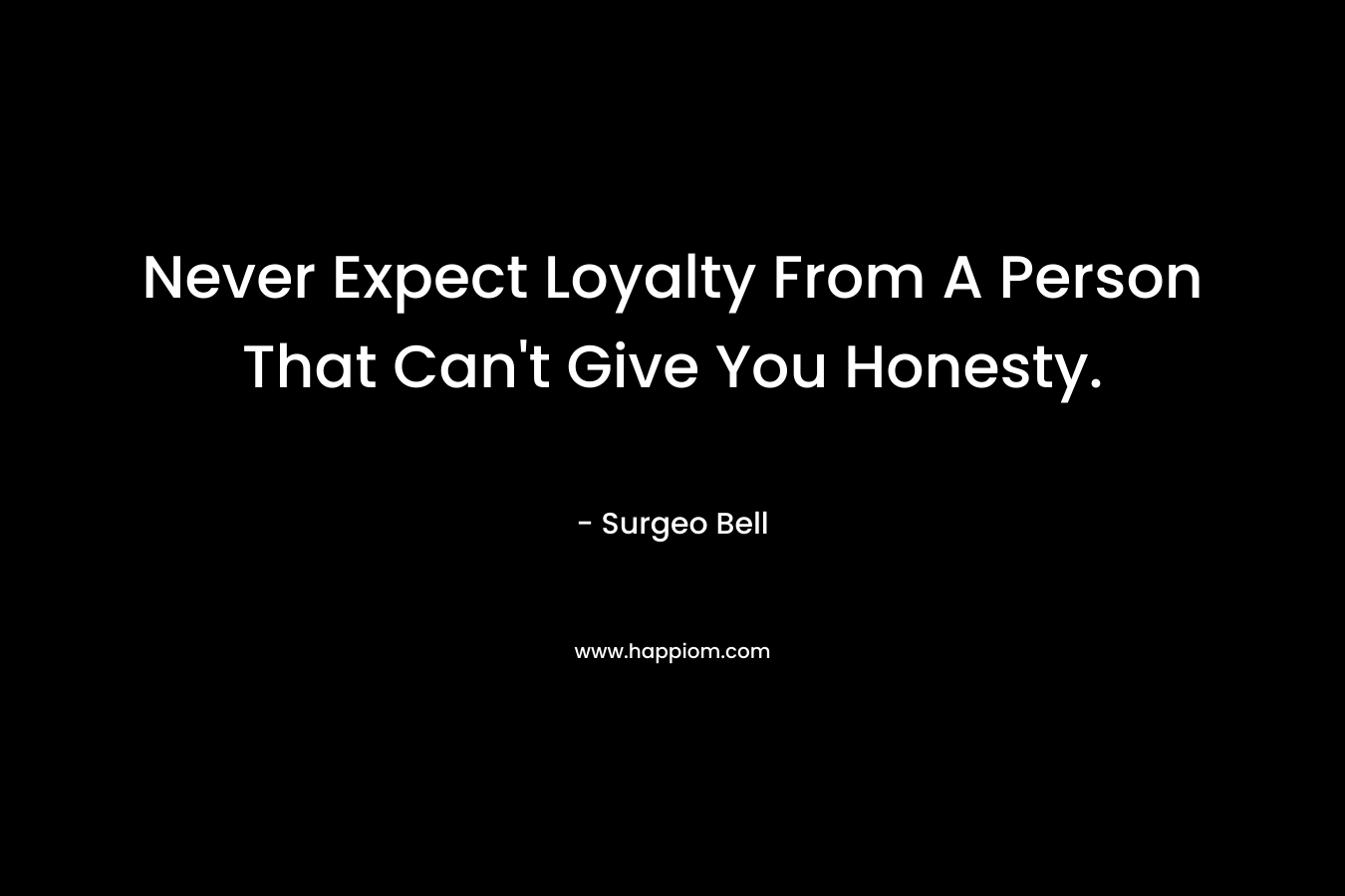 Never Expect Loyalty From A Person That Can’t Give You Honesty. – Surgeo Bell