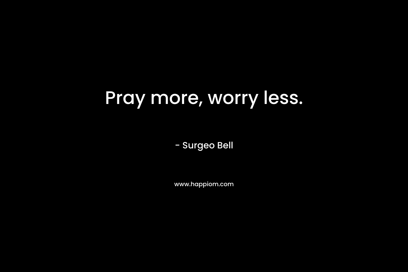 Pray more, worry less. – Surgeo Bell