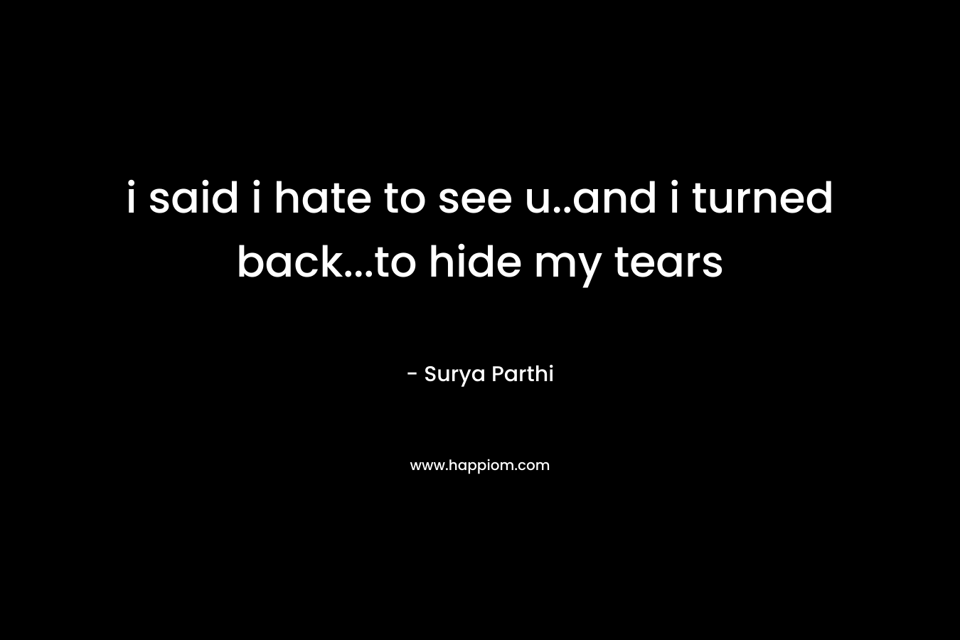 i said i hate to see u..and i turned back…to hide my tears – Surya Parthi